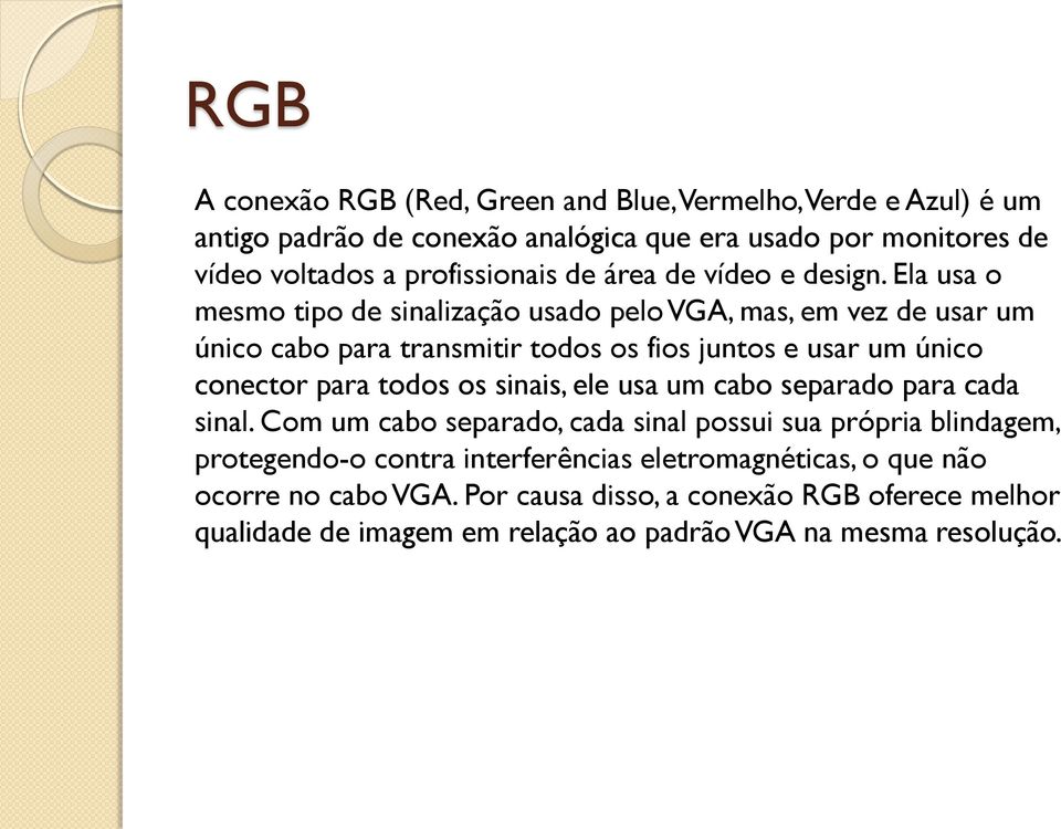 Ela usa o mesmo tipo de sinalização usado pelo VGA, mas, em vez de usar um único cabo para transmitir todos os fios juntos e usar um único conector para todos os