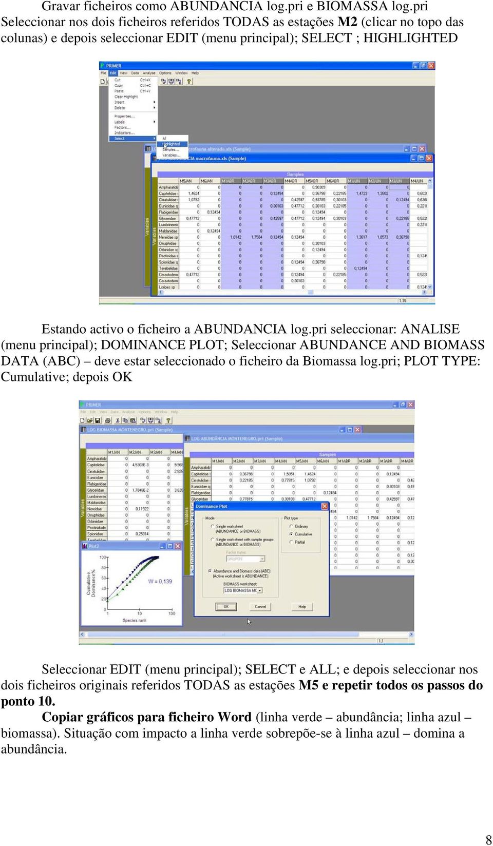 ABUNDANCIA log.pri seleccionar: ANALISE (menu principal); DOMINANCE PLOT; Seleccionar ABUNDANCE AND BIOMASS DATA (ABC) deve estar seleccionado o ficheiro da Biomassa log.