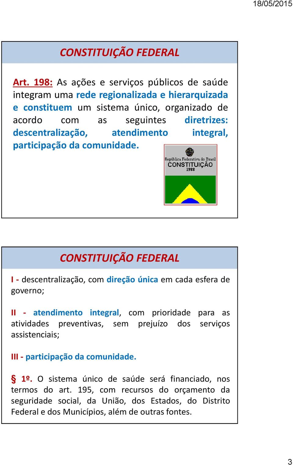 I - descentralização, com direção única em cada esfera de governo; II - atendimento integral, com prioridade para as atividades preventivas, sem prejuízo dos