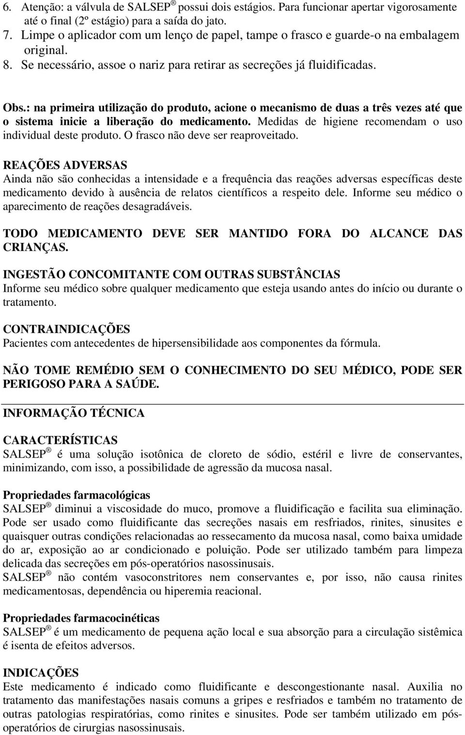 : na primeira utilização do produto, acione o mecanismo de duas a três vezes até que o sistema inicie a liberação do medicamento. Medidas de higiene recomendam o uso individual deste produto.