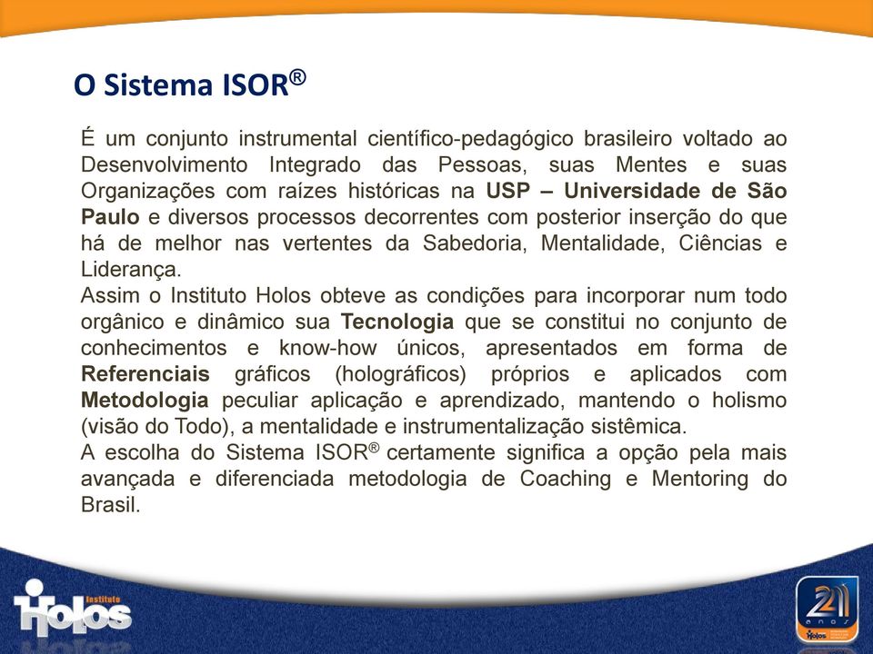 Assim o Instituto Holos obteve as condições para incorporar num todo orgânico e dinâmico sua Tecnologia que se constitui no conjunto de conhecimentos e know-how únicos, apresentados em forma de