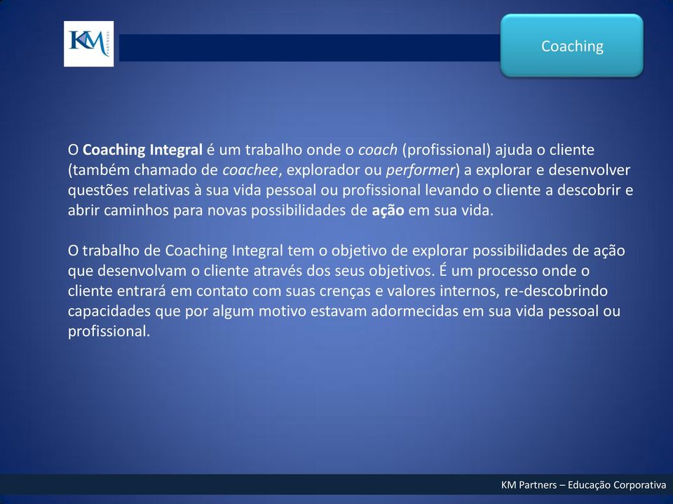 O trabalho de Coaching Integral tem o objetivo de explorar possibilidades de ação que desenvolvam o cliente através dos seus objetivos.