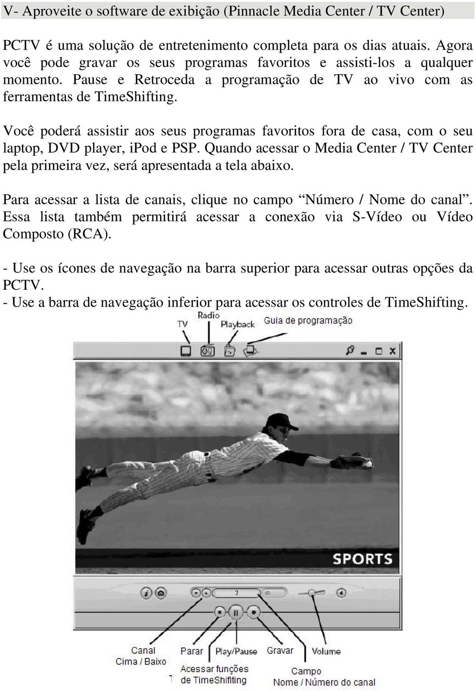 Você poderá assistir aos seus programas favoritos fora de casa, com o seu laptop, DVD player, ipod e PSP. Quando acessar o Media Center / TV Center pela primeira vez, será apresentada a tela abaixo.