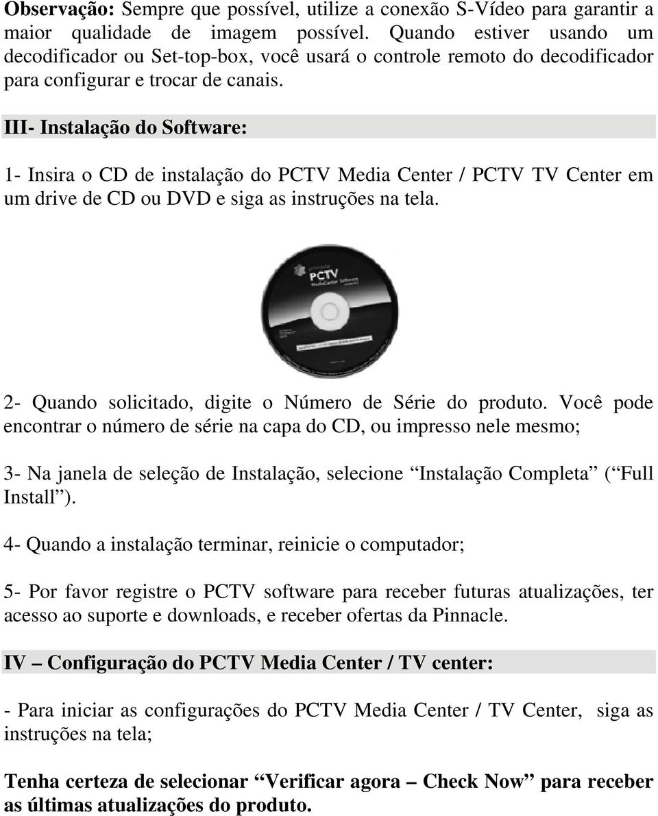 III- Instalação do Software: 1- Insira o CD de instalação do PCTV Media Center / PCTV TV Center em um drive de CD ou DVD e siga as instruções na tela.