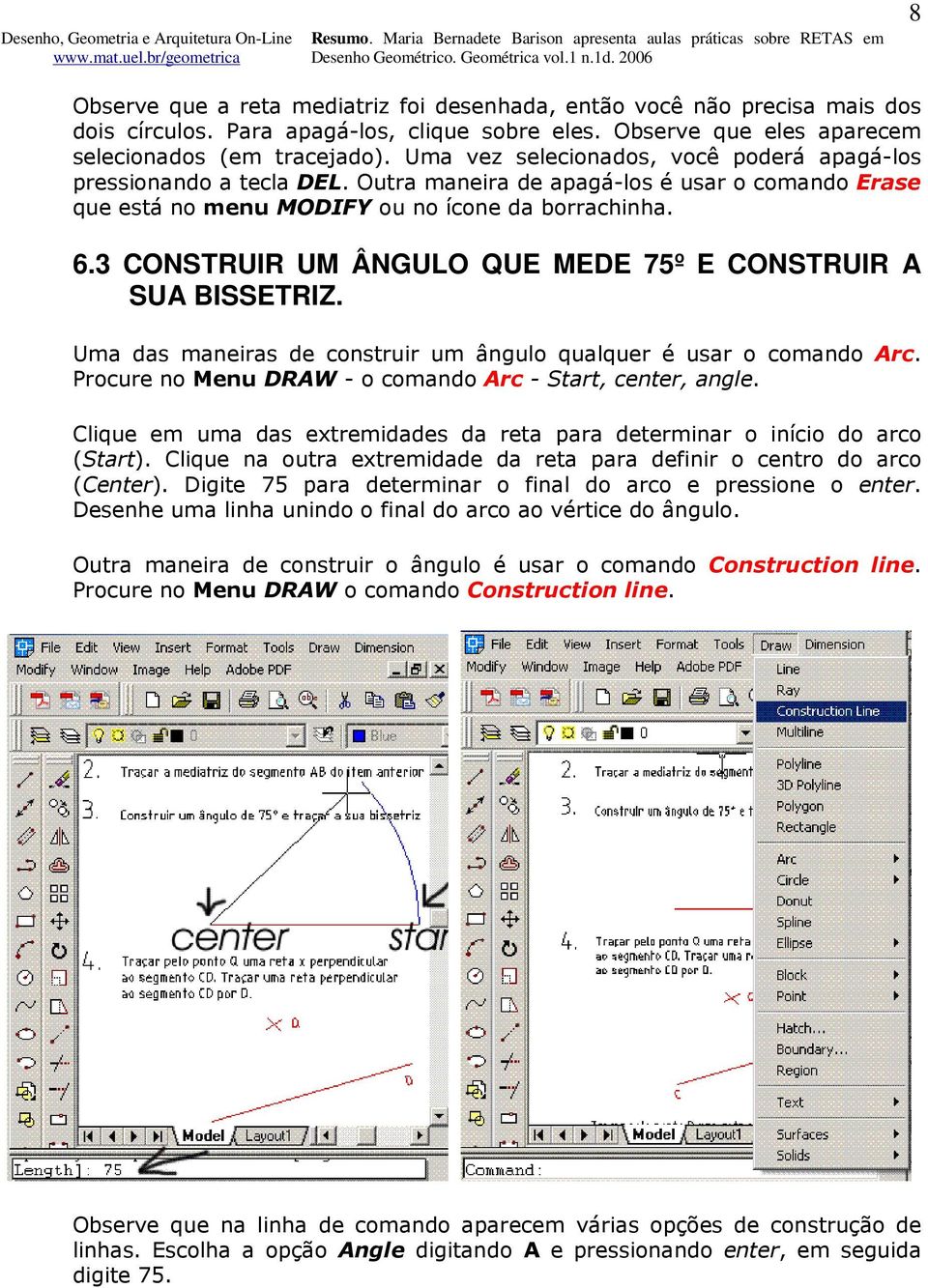 3 CONSTRUIR UM ÂNGULO QUE MEDE 75º E CONSTRUIR A SUA BISSETRIZ. Uma das maneiras de construir um ângulo qualquer é usar o comando Arc. Procure no Menu DRAW - o comando Arc - Start, center, angle.