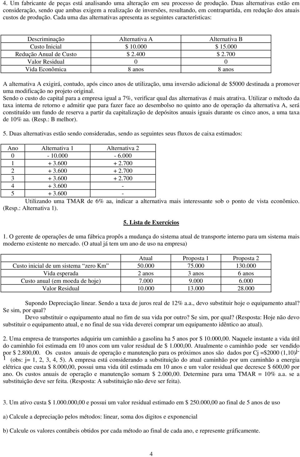 Cada uma das alternativas apresenta as seguintes características: Descriminação Alternativa A Alternativa B Custo Inicial $ 10.000 $ 15.000 Redução Anual de Custo $ 2.400 $ 2.