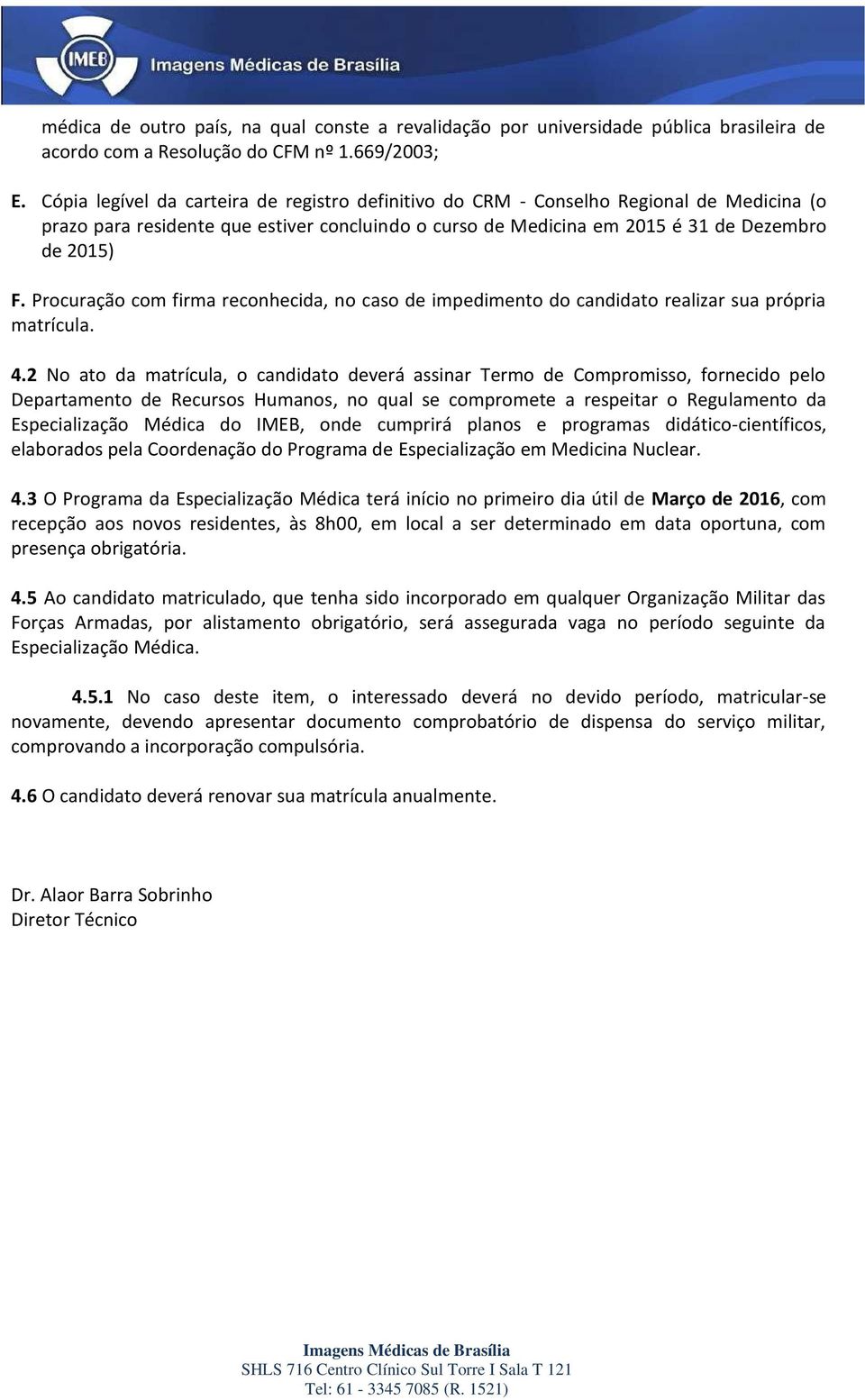 Procuração com firma reconhecida, no caso de impedimento do candidato realizar sua própria matrícula. 4.