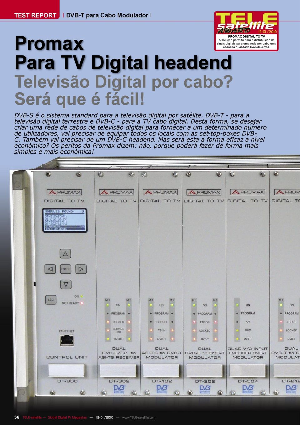 DVB-S é o sistema standard para a televisão digital por satélite. DVB-T - para a televisão digital terrestre e DVB-C - para a TV cabo digital.