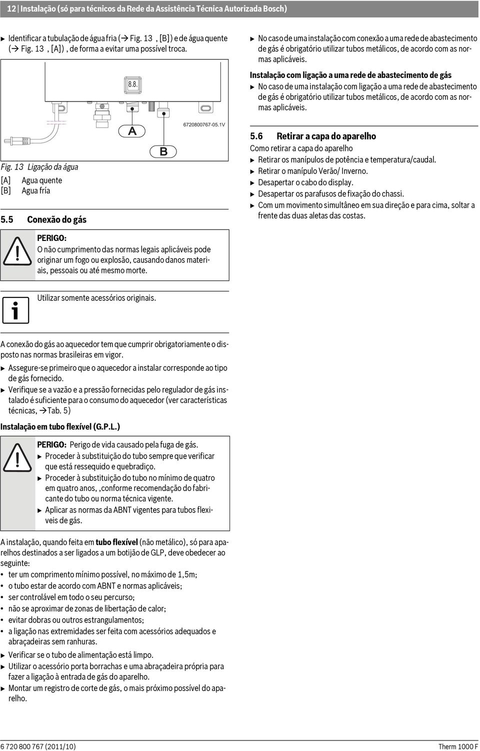 8. B No caso de uma instalação com conexão a uma rede de abastecimento de gás é obrigatório utilizar tubos metálicos, de acordo com as normas aplicáveis.