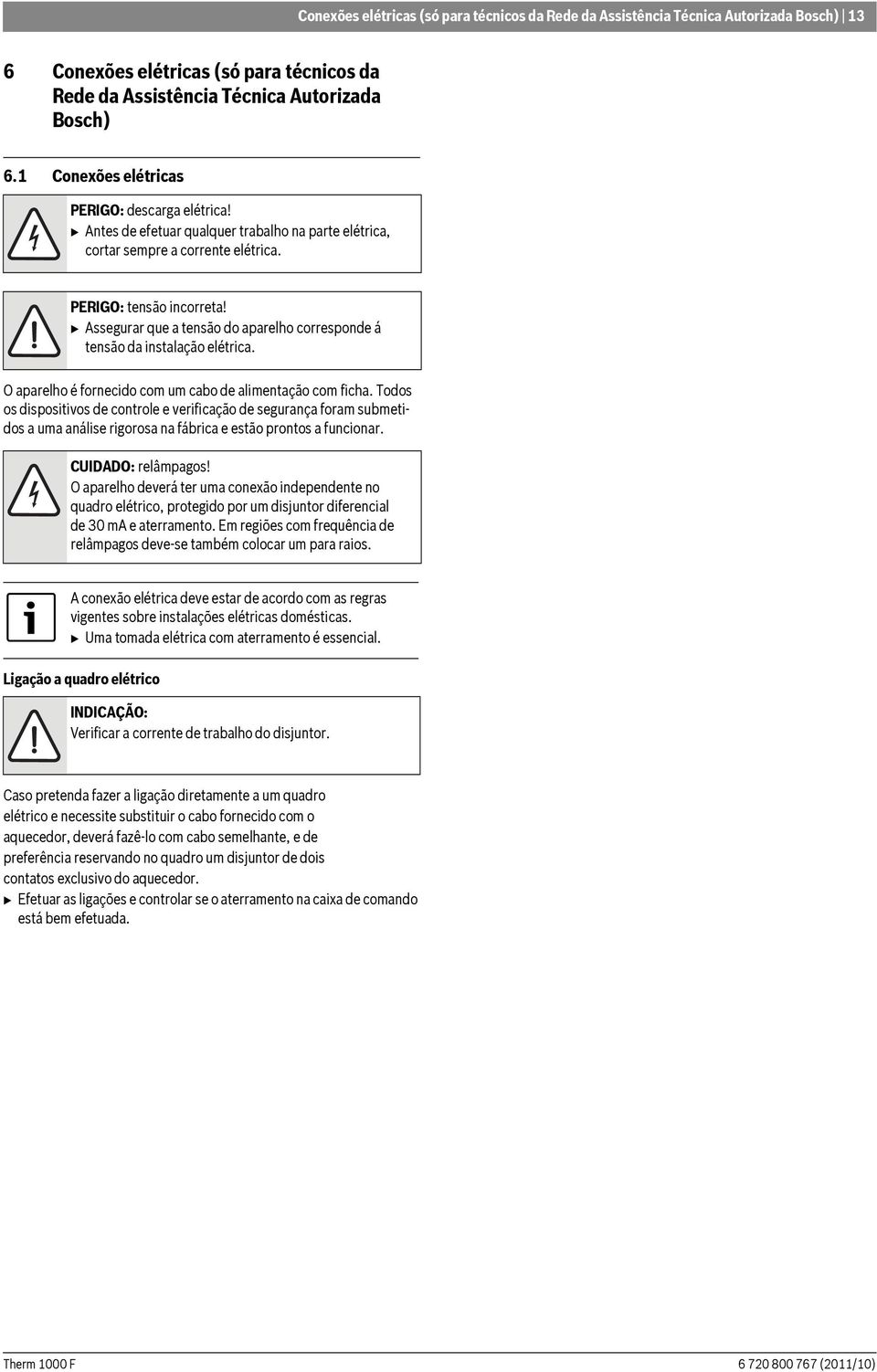 B Assegurar que a tensão do aparelho corresponde á tensão da instalação elétrica. O aparelho é fornecido com um cabo de alimentação com ficha.