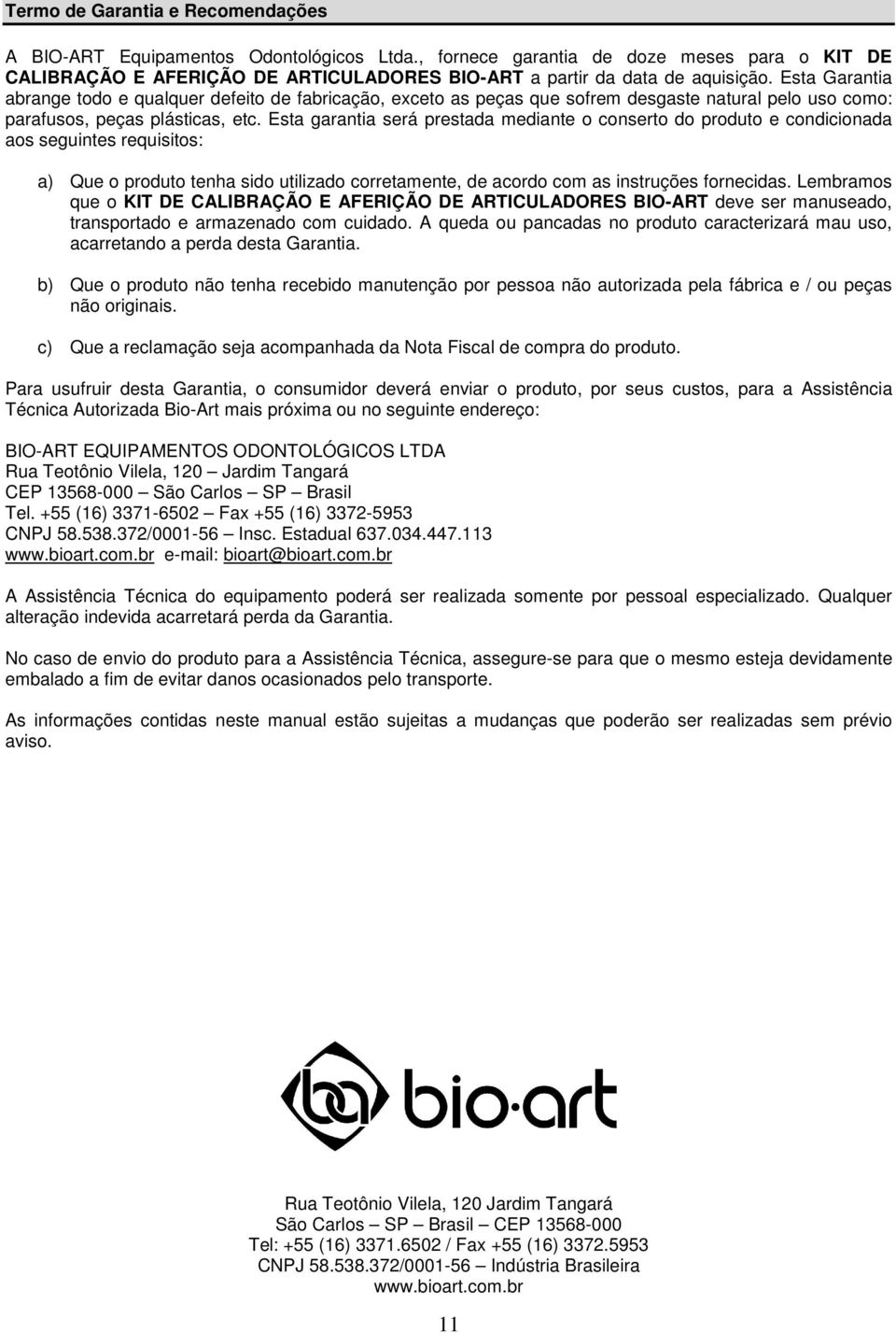 Esta garantia será prestada mediante o conserto do produto e condicionada aos seguintes requisitos: a) Que o produto tenha sido utilizado corretamente, de acordo com as instruções fornecidas.