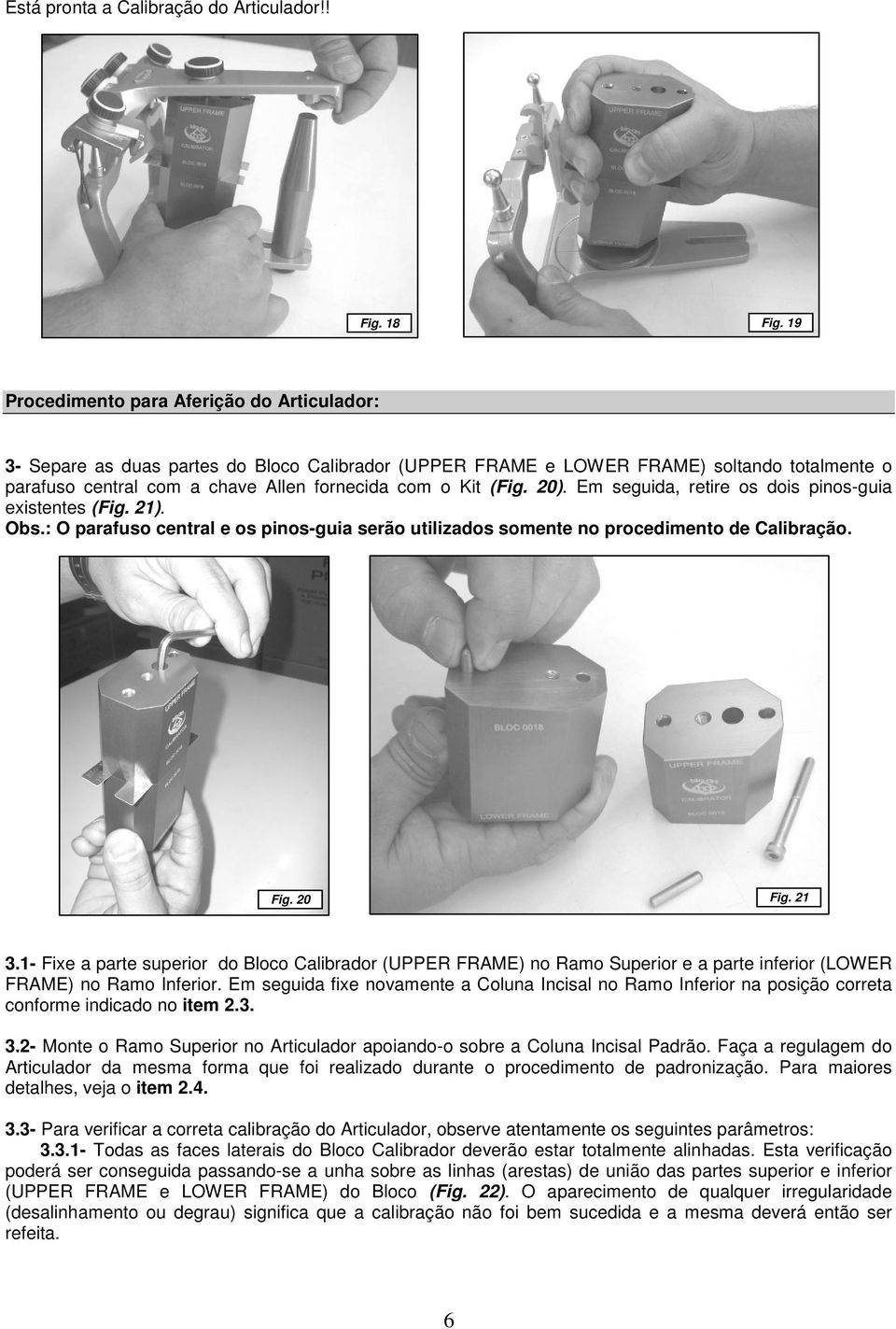 (Fig. 20). Em seguida, retire os dois pinos-guia existentes (Fig. 21). Obs.: O parafuso central e os pinos-guia serão utilizados somente no procedimento de Calibração. Fig. 21 Fig. 20 3.