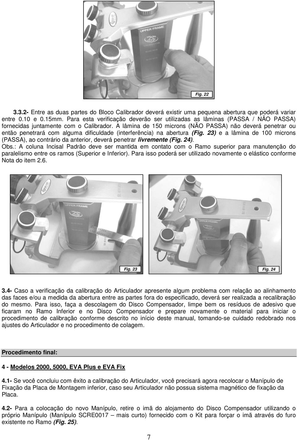 A lâmina de 150 microns (NÃO PASSA) não deverá penetrar ou então penetrará com alguma dificuldade (interferência) na abertura (Fig.