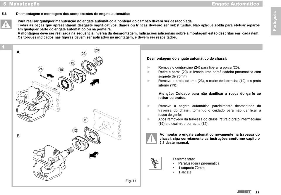 A montagem deve ser realizada na sequência inversa da desmontagem. Indicações adicionais sobre a montagem estão descritas em cada item.