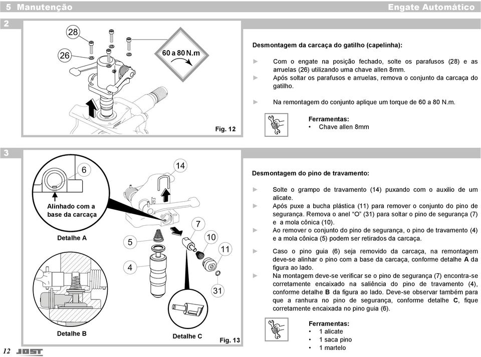 12 Ferramentas: Chave allen 8mm 3 Desmontagem do pino de travamento: Alinhado com a base da carcaça Detalhe A Solte o grampo de travamento (14) puxando com o auxilio de um alicate.