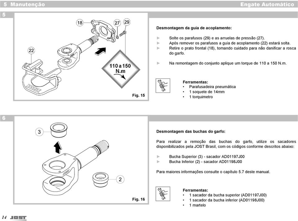 15 Ferramentas: Parafusadeira pneumática 1 soquete de 14mm 1 torquimetro 6 Desmontagem das buchas do garfo: Para realizar a remoção das buchas do garfo, utilize os sacadores disponibilizados pela