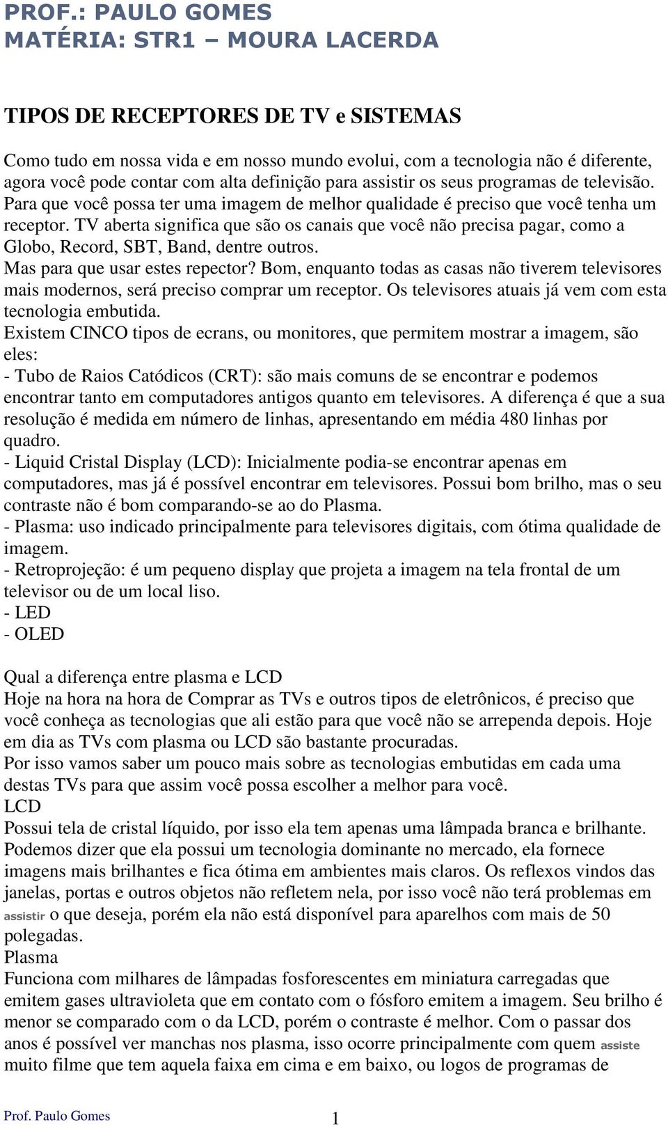 TV aberta significa que são os canais que você não precisa pagar, como a Globo, Record, SBT, Band, dentre outros. Mas para que usar estes repector?