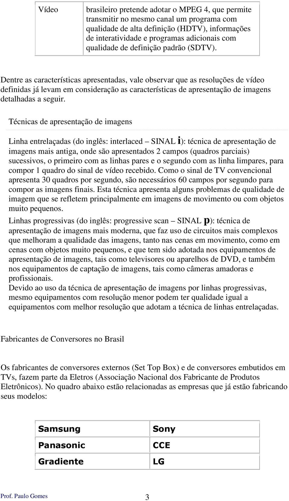 Dentre as características apresentadas, vale observar que as resoluções de vídeo definidas já levam em consideração as características de apresentação de imagens detalhadas a seguir.