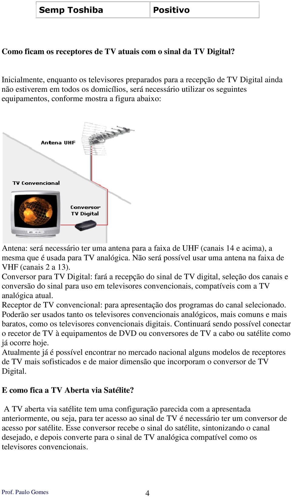 abaixo: Antena: será necessário ter uma antena para a faixa de UHF (canais 14 e acima), a mesma que é usada para TV analógica. Não será possível usar uma antena na faixa de VHF (canais 2 a 13).