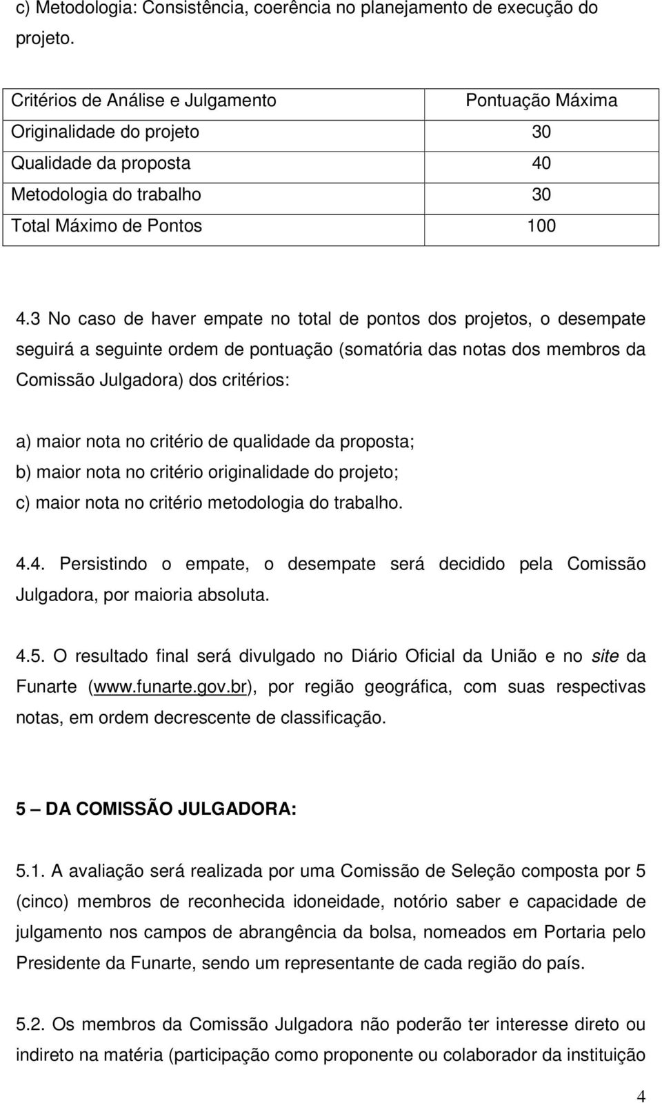 3 No caso de haver empate no total de pontos dos projetos, o desempate seguirá a seguinte ordem de pontuação (somatória das notas dos membros da Comissão Julgadora) dos critérios: a) maior nota no