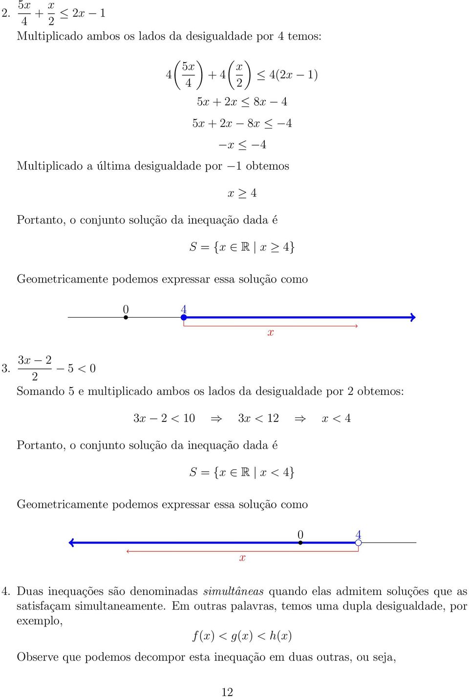 3x 5 < 0 Somando 5 e multiplicado ambos os lados da desigualdade por obtemos: 3x < 0 3x < x < 4 Portanto, o conjunto solução da inequação dada é S = {x R x < 4} Geometricamente podemos expressar