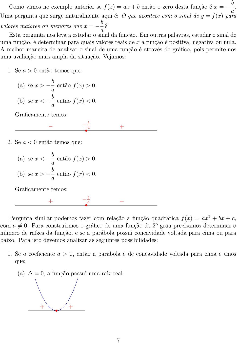 Em outras palavras, estudar o sinal de uma função, é determinar para quais valores reais de x a função é positiva, negativa ou nula.