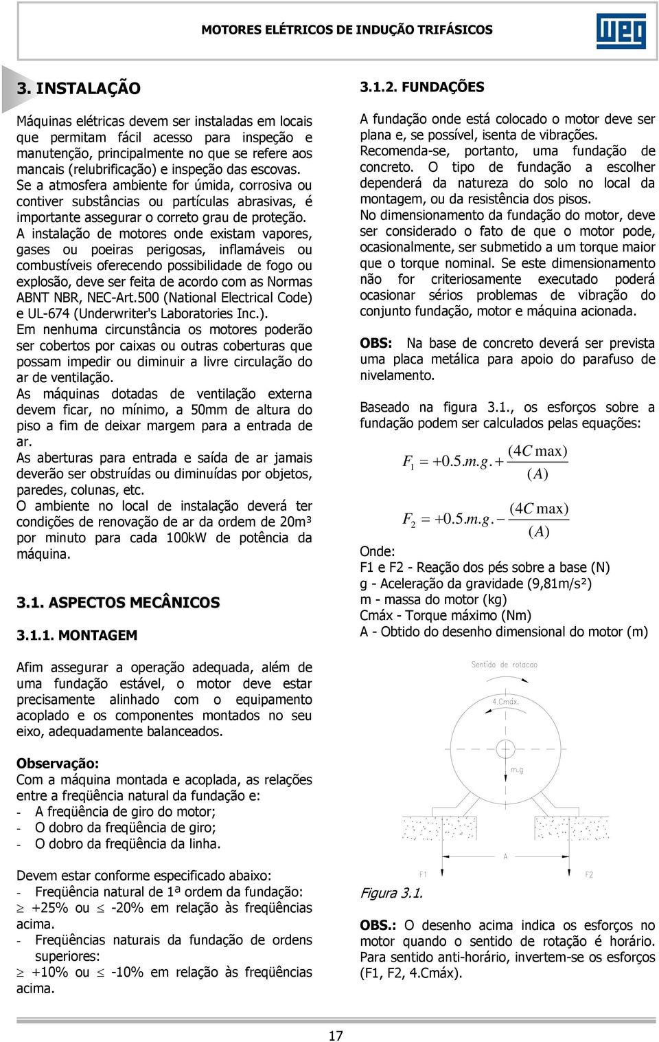 A instalação de motores onde existam vapores, gases ou poeiras perigosas, inflamáveis ou combustíveis oferecendo possibilidade de fogo ou explosão, deve ser feita de acordo com as Normas ABNT NBR,