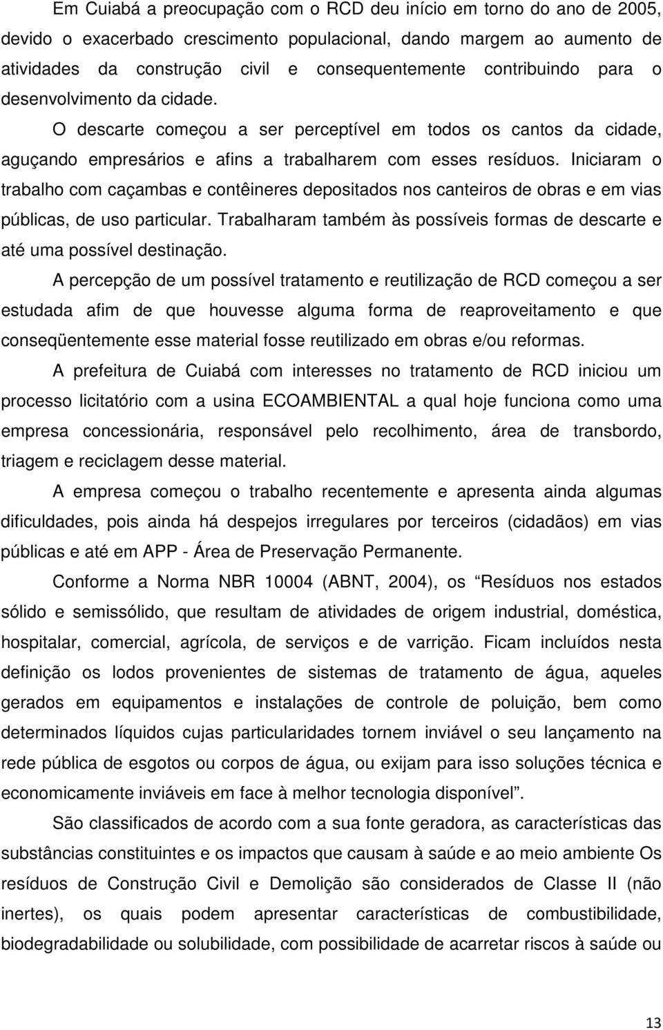 Iniciaram o trabalho com caçambas e contêineres depositados nos canteiros de obras e em vias públicas, de uso particular.