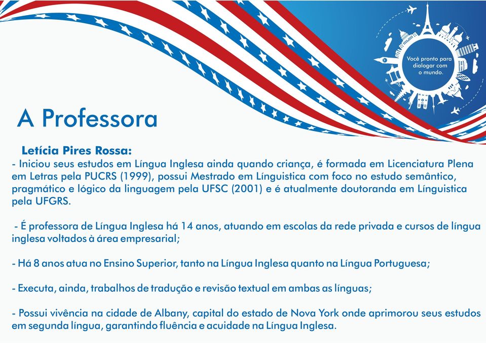 - É professora de Língua Inglesa há 14 anos, atuando em escolas da rede privada e cursos de língua inglesa voltados à área empresarial; - Há 8 anos atua no Ensino Superior, tanto na Língua Inglesa