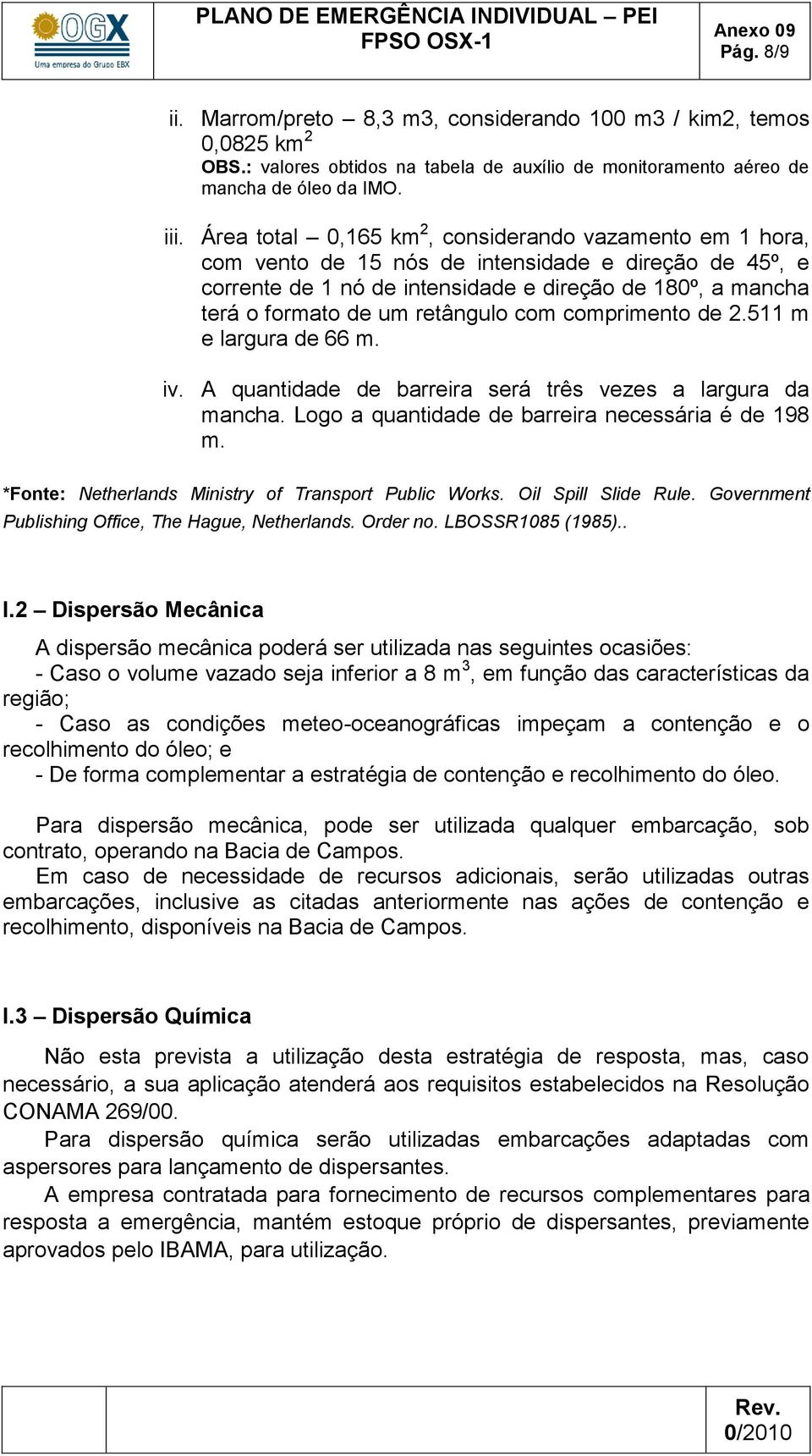 retângulo com comprimento de 2.511 m e largura de 66 m. iv. A quantidade de barreira será três vezes a largura da mancha. Logo a quantidade de barreira necessária é de 198 m.