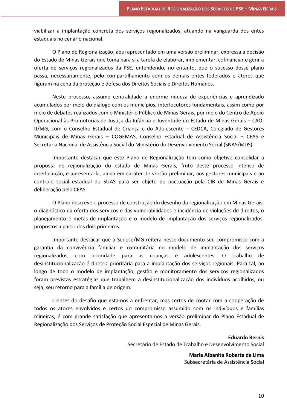 serviços regionalizados da PSE, entendendo, no entanto, que o sucesso desse plano passa, necessariamente, pelo compartilhamento com os demais entes federados e atores que figuram na cena da proteção