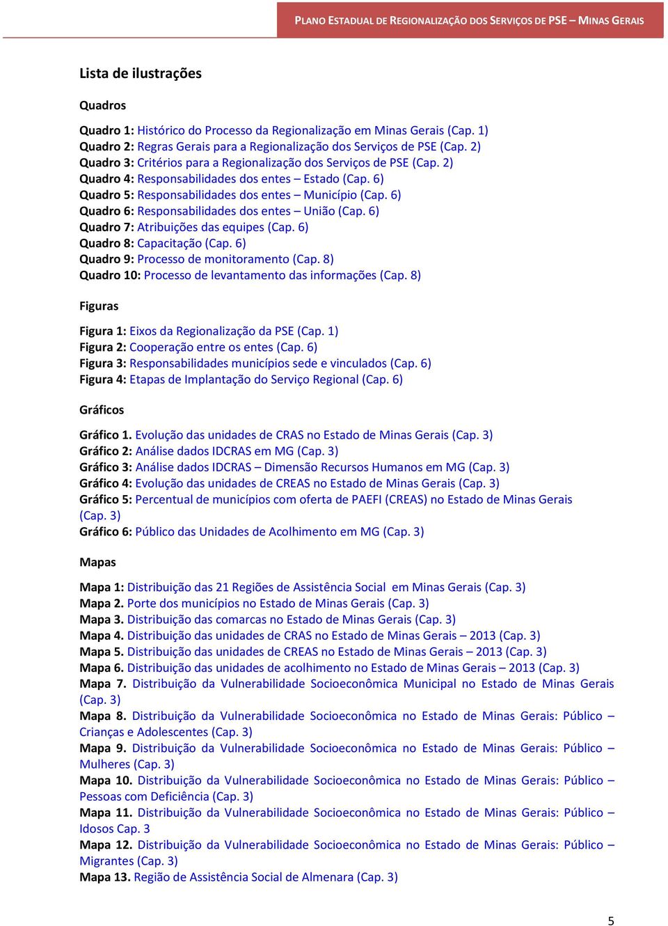 6) Quadro 6: Responsabilidades dos entes União (Cap. 6) Quadro 7: Atribuições das equipes (Cap. 6) Quadro 8: Capacitação (Cap. 6) Quadro 9: Processo de monitoramento (Cap.