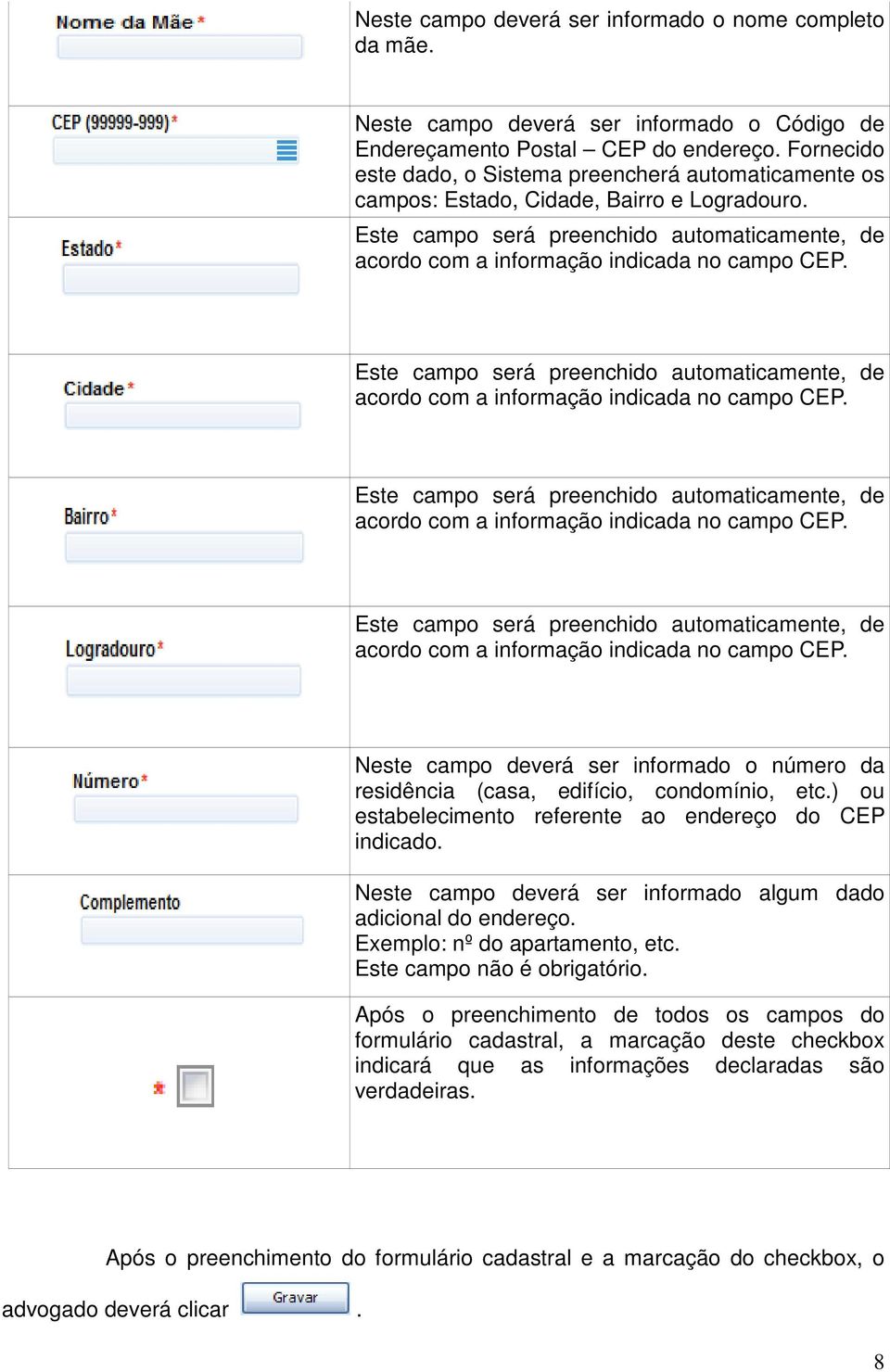 Este campo será preenchido automaticamente, de acordo com a informação indicada no campo CEP. Este campo será preenchido automaticamente, de acordo com a informação indicada no campo CEP.