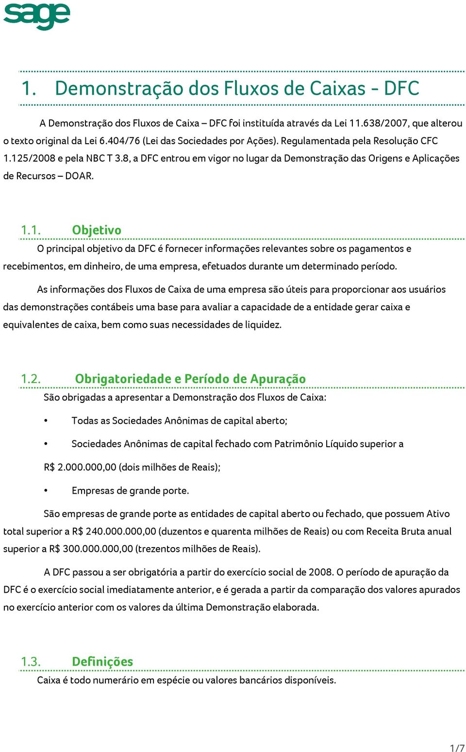 125/2008 e pela NBC T 3.8, a DFC entrou em vigor no lugar da Demonstração das Origens e Aplicações de Recursos DOAR. 1.1. Objetivo O principal objetivo da DFC é fornecer informações relevantes sobre os pagamentos e recebimentos, em dinheiro, de uma empresa, efetuados durante um determinado período.