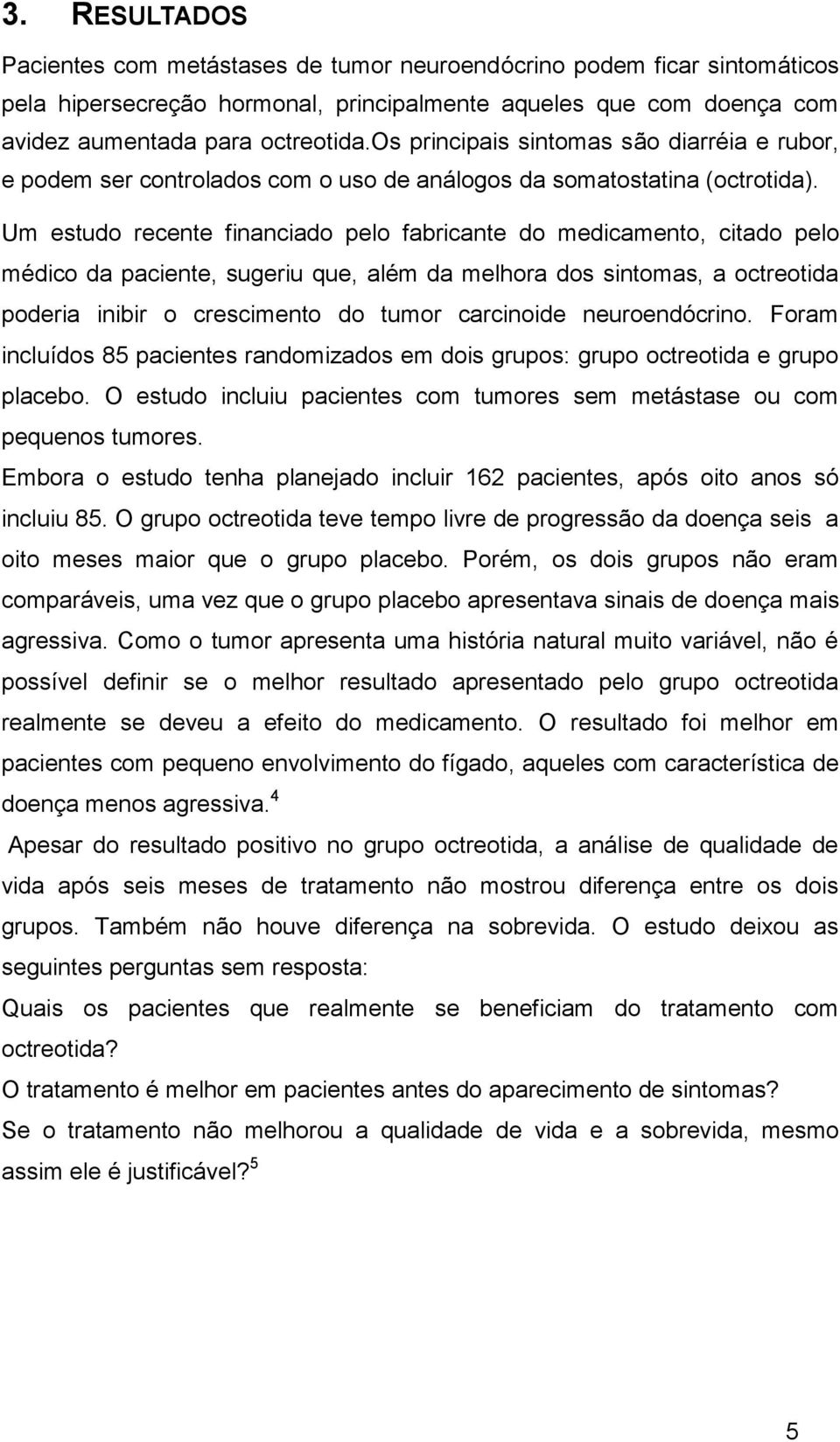 Um estudo recente financiado pelo fabricante do medicamento, citado pelo médico da paciente, sugeriu que, além da melhora dos sintomas, a octreotida poderia inibir o crescimento do tumor carcinoide