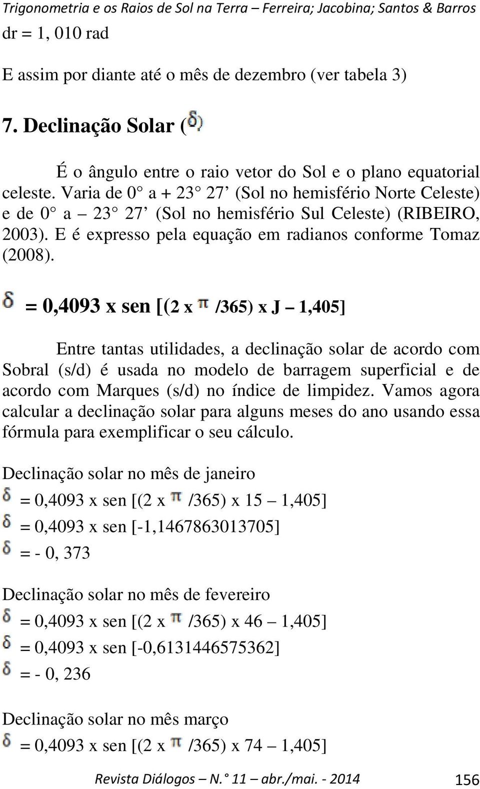 = 0,4093 x sen [(2 x /365) x J 1,405] Entre tantas utilidades, a declinação solar de acordo com Sobral (s/d) é usada no modelo de barragem superficial e de acordo com Marques (s/d) no índice de