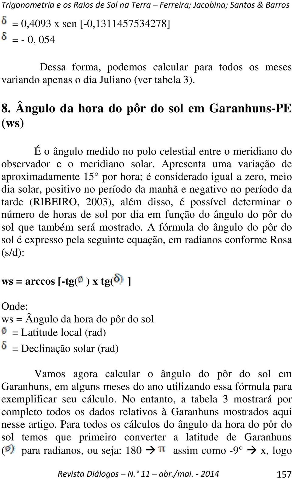 Apresenta uma variação de aproximadamente 15 por hora; é considerado igual a zero, meio dia solar, positivo no período da manhã e negativo no período da tarde (RIBEIRO, 2003), além disso, é possível