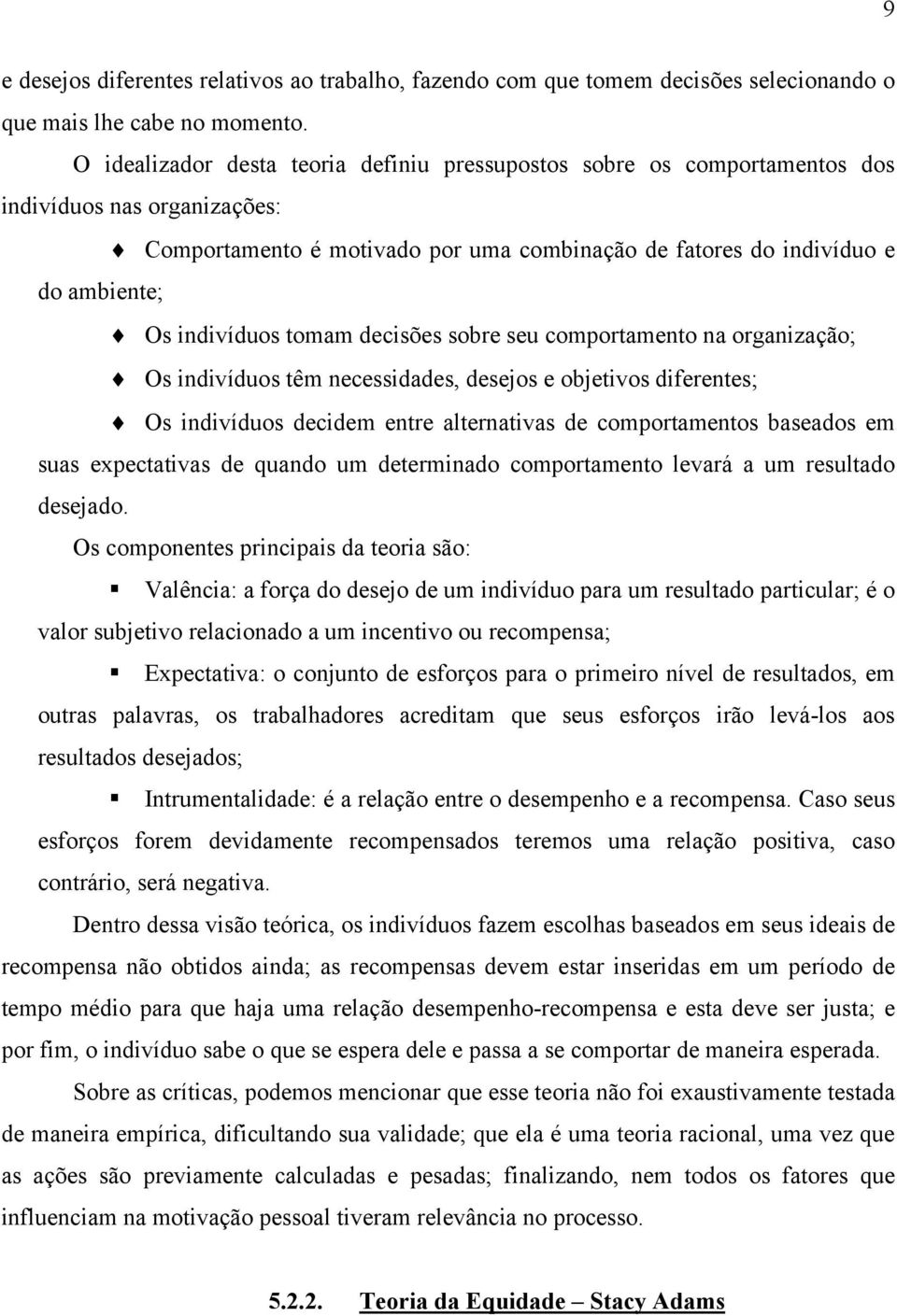 indivíduos tomam decisões sobre seu comportamento na organização; Os indivíduos têm necessidades, desejos e objetivos diferentes; Os indivíduos decidem entre alternativas de comportamentos baseados