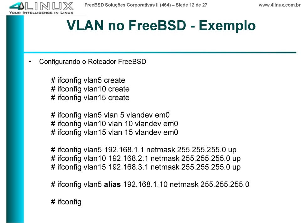 ifconfig vlan15 vlan 15 vlandev em0 # ifconfig vlan5 192.168.1.1 netmask 255.255.255.0 up # ifconfig vlan10 192.168.2.1 netmask 255.255.255.0 up # ifconfig vlan15 192.