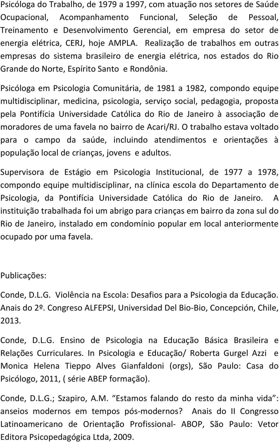 Psicóloga em Psicologia Comunitária, de 1981 a 1982, compondo equipe multidisciplinar, medicina, psicologia, serviço social, pedagogia, proposta pela Pontifícia Universidade Católica do Rio de