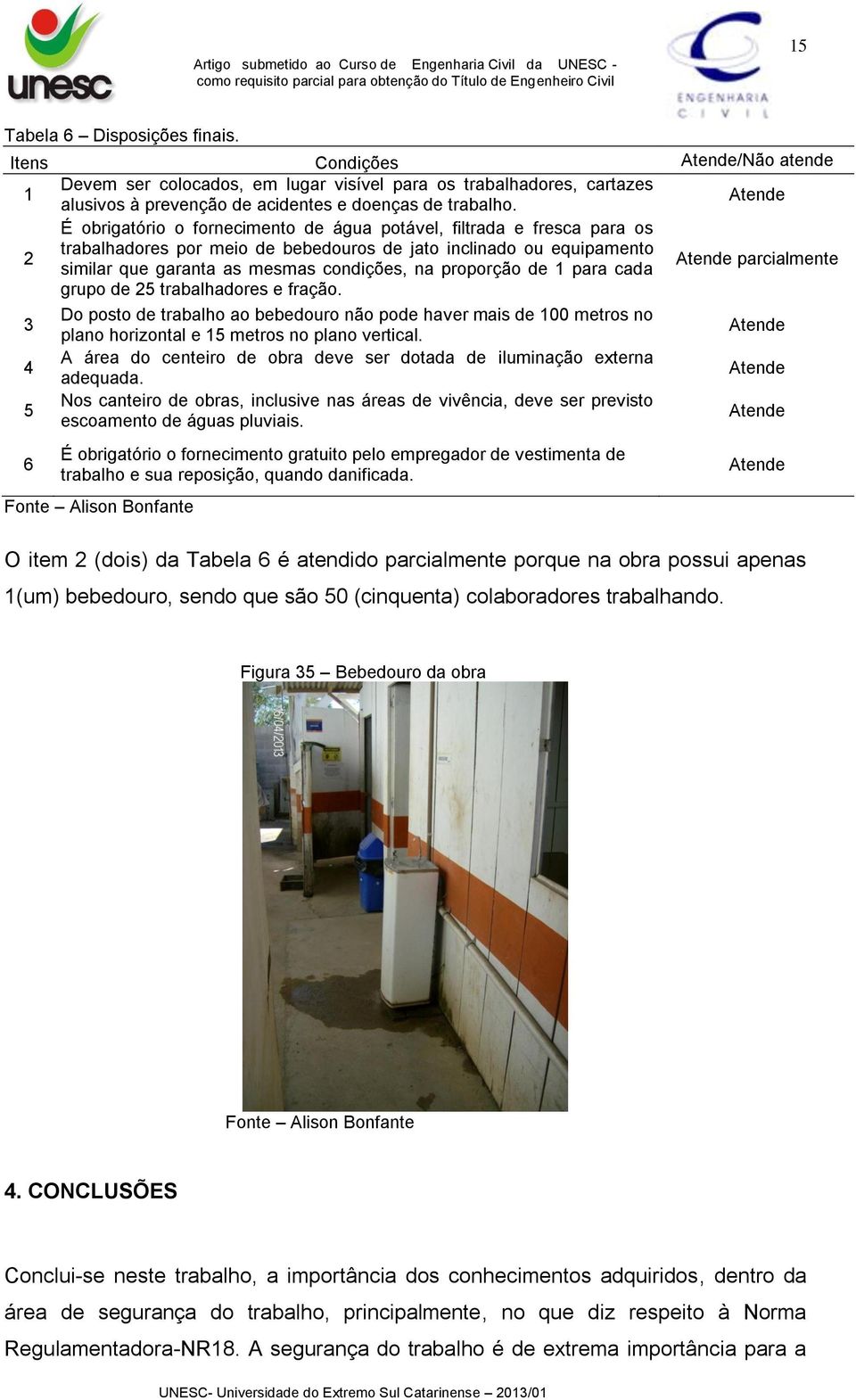 de 1 para cada parcialmente grupo de 25 trabalhadores e fração. 3 Do posto de trabalho ao bebedouro não pode haver mais de 100 metros no plano horizontal e 15 metros no plano vertical.