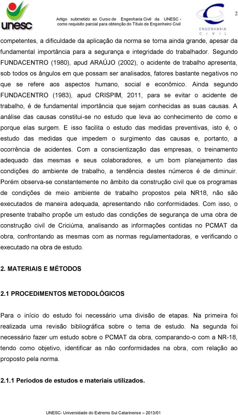 social e econômico. Ainda segundo FUNDACENTRO (1983), apud CRISPIM, 2011, para se evitar o acidente de trabalho, é de fundamental importância que sejam conhecidas as suas causas.