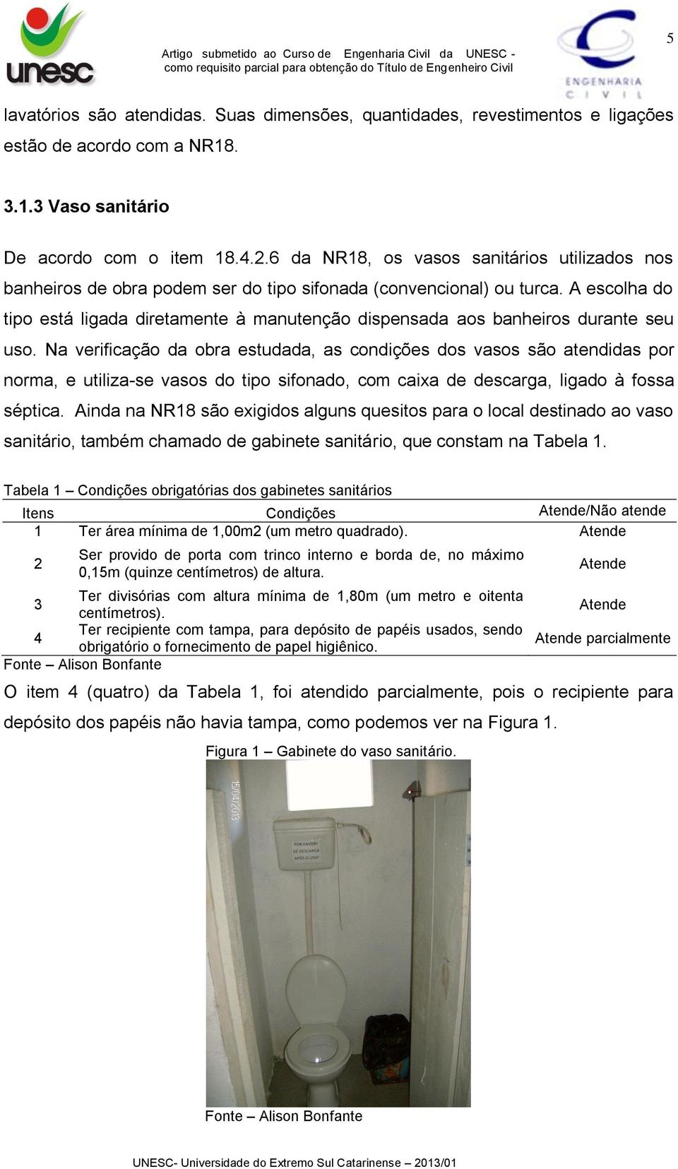 A escolha do tipo está ligada diretamente à manutenção dispensada aos banheiros durante seu uso.