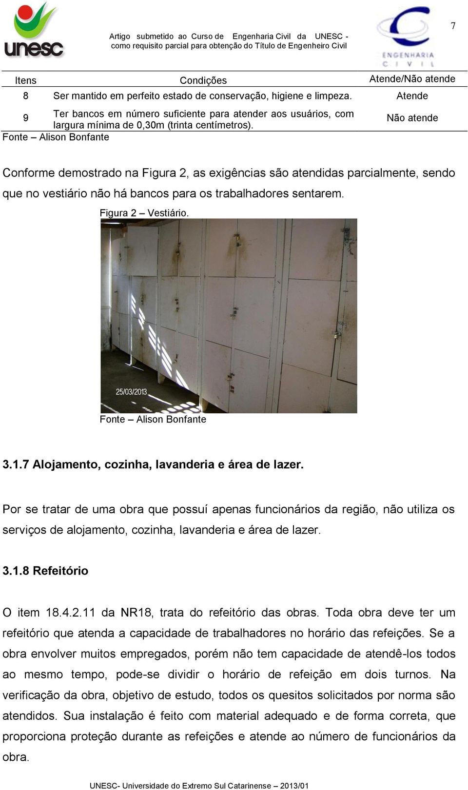 Não atende Conforme demostrado na Figura 2, as exigências são atendidas parcialmente, sendo que no vestiário não há bancos para os trabalhadores sentarem. Figura 2 Vestiário. 3.1.