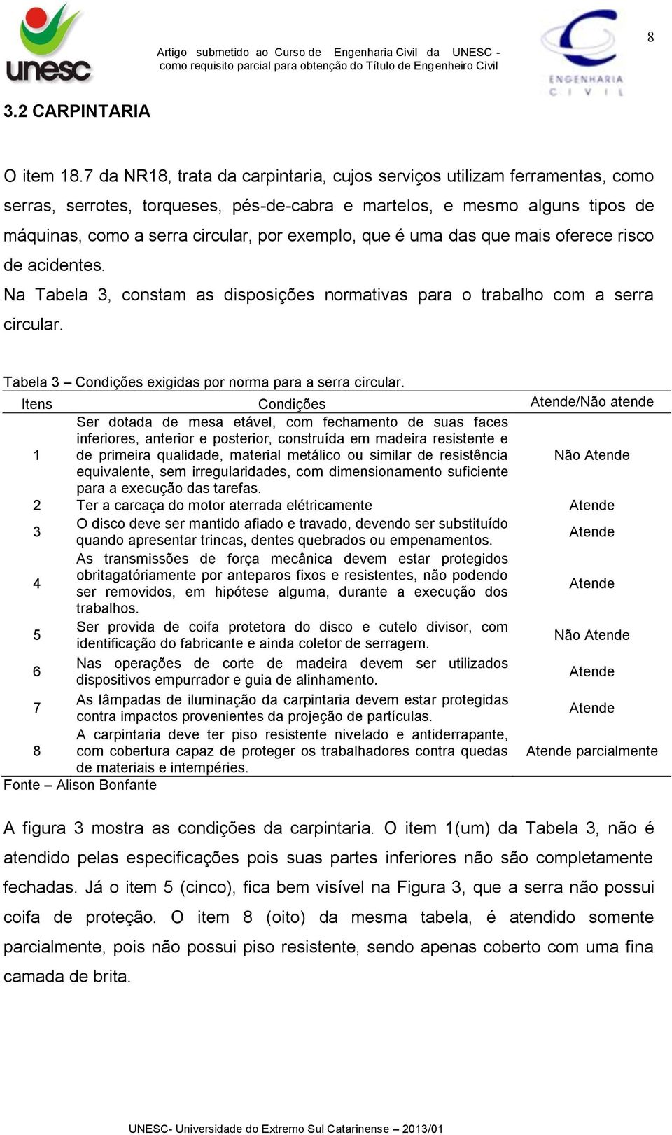 que é uma das que mais oferece risco de acidentes. Na Tabela 3, constam as disposições normativas para o trabalho com a serra circular. Tabela 3 Condições exigidas por norma para a serra circular.