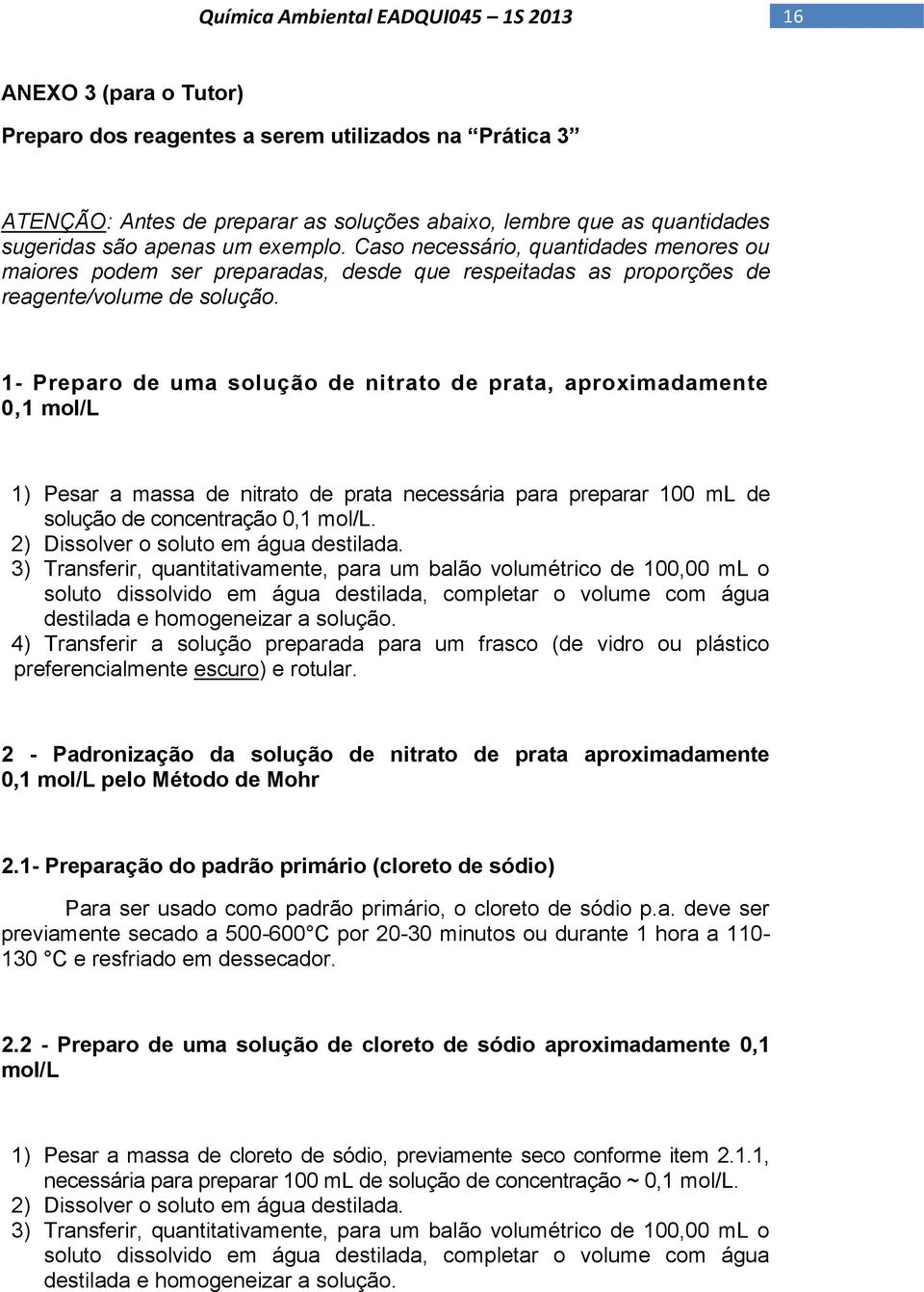 1- Preparo de uma solução de nitrato de prata, aproximadamente 0,1 mol/l 1) Pesar a massa de nitrato de prata necessária para preparar 100 ml de solução de concentração 0,1 mol/l.