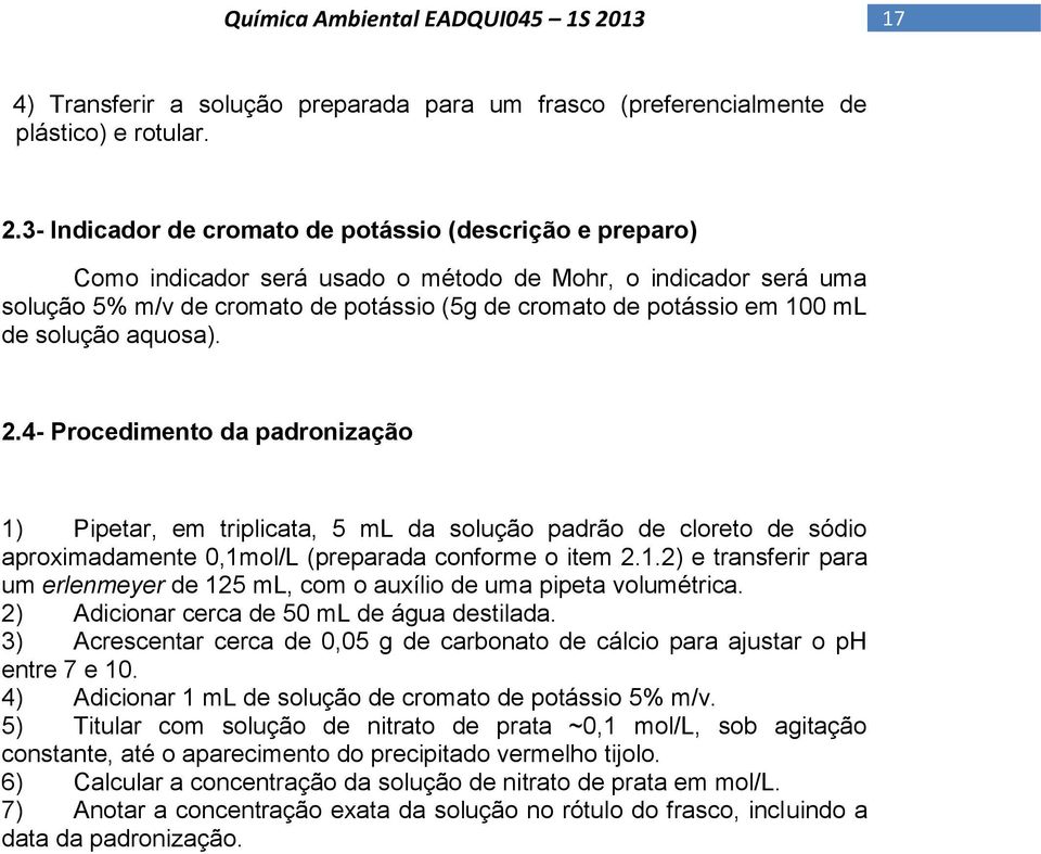 de solução aquosa). 2.4- Procedimento da padronização 1) Pipetar, em triplicata, 5 ml da solução padrão de cloreto de sódio aproximadamente 0,1mol/L (preparada conforme o item 2.1.2) e transferir para um erlenmeyer de 125 ml, com o auxílio de uma pipeta volumétrica.