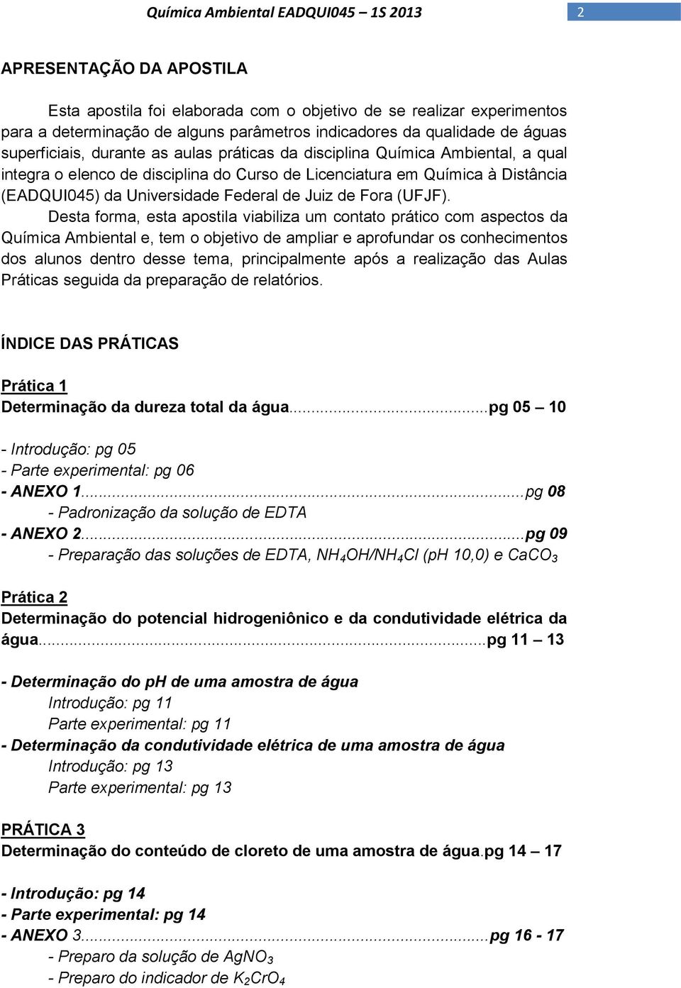 Desta forma, esta apostila viabiliza um contato prático com aspectos da Química Ambiental e, tem o objetivo de ampliar e aprofundar os conhecimentos dos alunos dentro desse tema, principalmente após