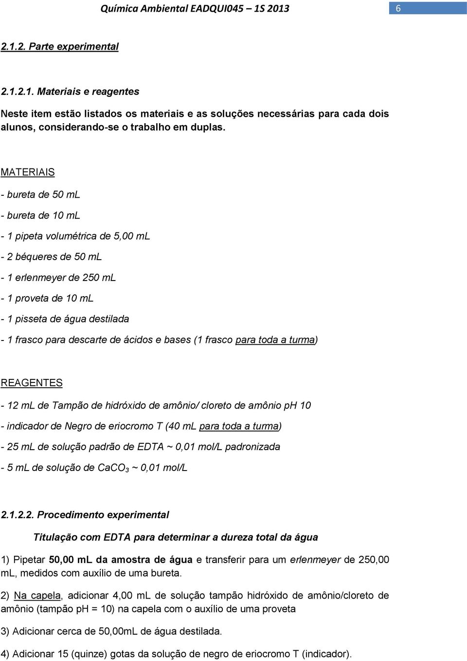 descarte de ácidos e bases (1 frasco para toda a turma) REAGENTES - 12 ml de Tampão de hidróxido de amônio/ cloreto de amônio ph 10 - indicador de Negro de eriocromo T (40 ml para toda a turma) - 25