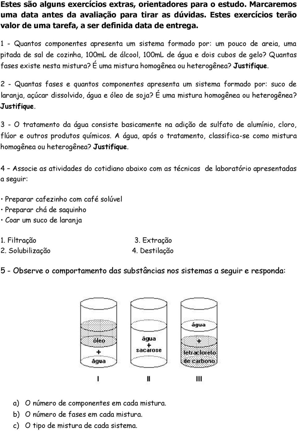 1 - Quantos componentes apresenta um sistema formado por: um pouco de areia, uma pitada de sal de cozinha, 100mL de álcool, 100mL de água e dois cubos de gelo? Quantas fases existe nesta mistura?